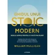 Ghidul unui stoic modern. Reguli simple pentru o viata mai buna