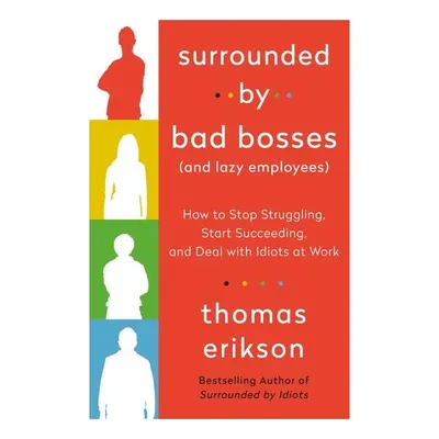Surrounded by Bad Bosses (And Lazy Employees) How to Stop Struggling, Start Succeeding, and Deal with Idiots at Work [The Surrounded by Idiots Series]