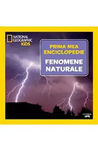 Prima mea enciclopedie: Fenomene naturale. National Geographic