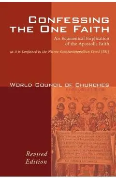 Confessing the One Faith: An Ecumenical Explication of the Apostolic Faith as It Is Confessed in the Nicene-Constantinopolitan Creed (381)