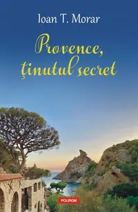 Provence, ţinutul secret - Paperback brosat - Ioan T. Morar