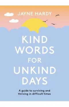 Kind Words for Unkind Days: A Guide to Surviving and Thriving in Difficult Times