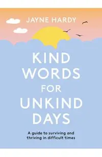 Kind Words for Unkind Days: A Guide to Surviving and Thriving in Difficult Times