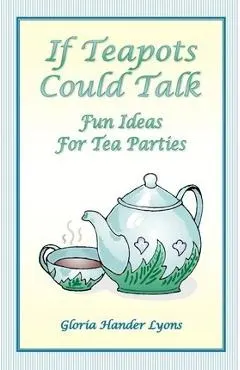 If Teapots Could Talk: Fun Ideas For Tea Parties