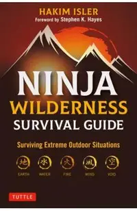 Ninja Wilderness Survival Guide: Surviving Extreme Outdoor Situations (Modern Skills from Japan's Greatest Survivalists)