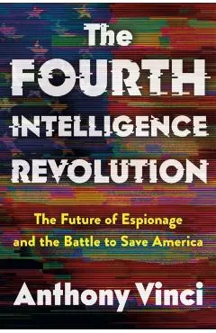 The Fourth Intelligence Revolution: The Future of Espionage and the Battle to Save America