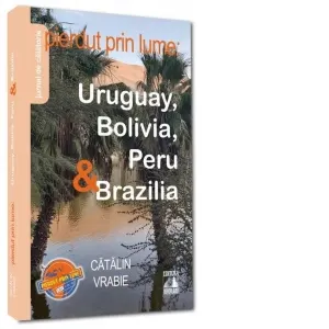 Pierdut prin lume: Uruguay, Bolivia, Peru & Brazilia