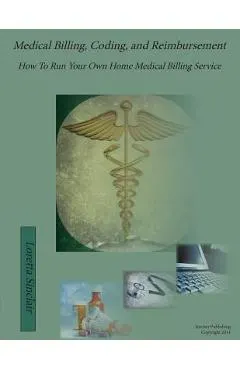 Medical Billing, Coding, and Reimbursement: How to Run Your Own Home Medical Billing Service