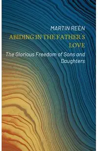 Abiding in the Father�s Love: The Glorious Freedom of Sons and Daughters