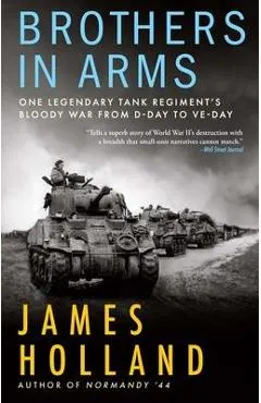 Brothers in Arms: One Legendary Tank Regiment's Bloody War from D-Day to Ve-Day