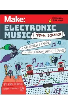Make: Electronic Music from Scratch: A Beginner's Guide to Homegrown Audio Gizmos