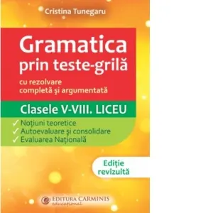 Gramatica prin teste-grila - cu rezolvare completa si argumentata. Clasele V-VIII. Liceu