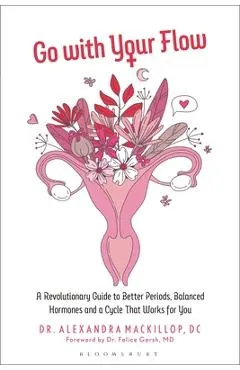 Go with Your Flow: A Revolutionary Guide to Better Periods, Balanced Hormones, and a Cycle That Works for You