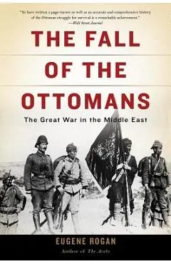 The Fall of the Ottomans: The Great War in the Middle East
