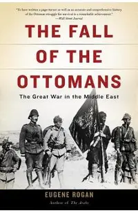 The Fall of the Ottomans: The Great War in the Middle East