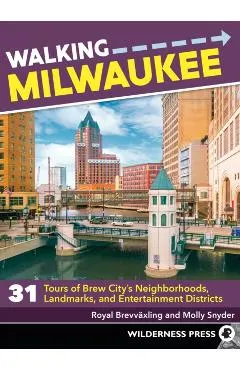 Walking Milwaukee: 31 Tours of Brew City's Neighborhoods, Landmarks, and Entertainment Districts