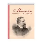 Maiorescu. Primul secol din eternitate