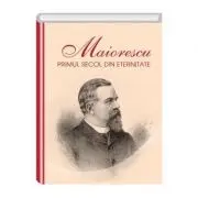 Maiorescu. Primul secol din eternitate