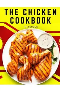 The Chicken Cookbook: The Secret Recipes and Integral Ingredients -