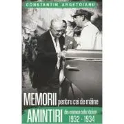 Memorii pentru cei de maine. Amintiri din vremea celor de ieri 1932-1934 Vol. 7