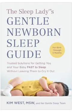 The Sleep Lady(r)'s Gentle Newborn Sleep Guide: Trusted Solutions for Getting You and Your Baby Fast to Sleep Without Leaving Them to Cry It Out