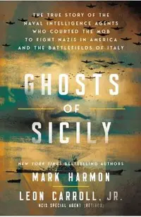 Ghosts of Sicily: Charles Lucky Luciano, US Naval Intelligence, and the Cloak of Secrecy That Forever Changed the Military, the Mafia, and the Cours