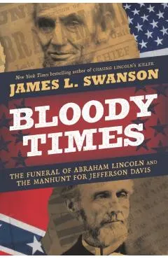 Bloody Times: The Funeral of Abraham Lincoln and the Manhunt for Jefferson Davis