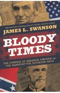 Bloody Times: The Funeral of Abraham Lincoln and the Manhunt for Jefferson Davis