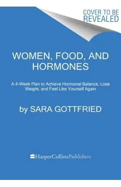 Women, Food, and Hormones: A 4-Week Plan to Achieve Hormonal Balance, Lose Weight, and Feel Like Yourself Again