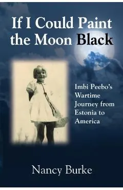 If I Could Paint the Moon Black: Imbi Peebo's Wartime Journey from Estonia to America