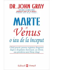 Marte si Venus o iau de la inceput. Ghid practic pentru regasirea dragostei dupa o despartire dureroasa, un divort sau pierderea unei persoane dragi
