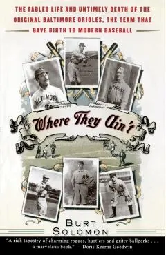 Where They Ain't: The Fabled Life and Untimely Death of the Original Baltimore Orioles, the Team That Gave Birth to Modern Baseball