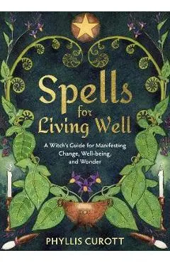 Spells for Living Well: A Witch's Guide for Manifesting Change, Well-Being, and Wonder