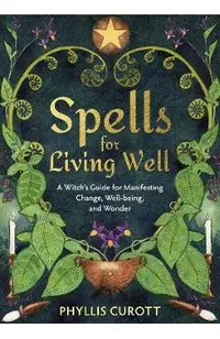 Spells for Living Well: A Witch's Guide for Manifesting Change, Well-Being, and Wonder
