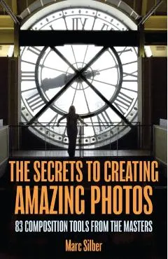 The Secrets to Creating Amazing Photos: 83 Composition Tools from the Masters (Photography Book)