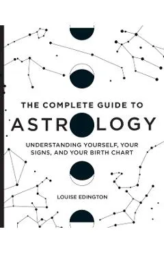 The Complete Guide to Astrology: Understanding Yourself, Your Signs, and Your Birth Chart