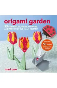 Origami Garden: 35 Butterflies, Birds, Flowers, and More to Fold in an Instant