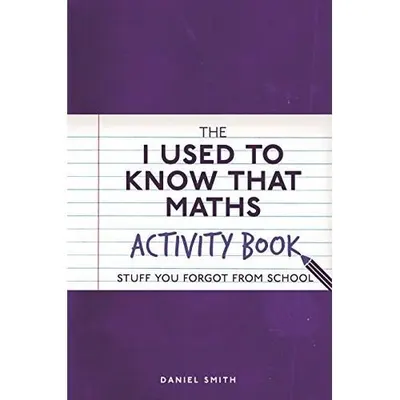 The I Used to Know That: Maths Activity Book : Stuff You Forgot from School, Daniel Smith