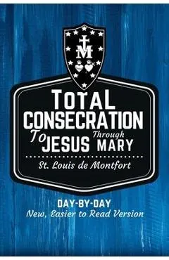 St. Louis de Montfort's Total Consecration to Jesus through Mary: New, Day-by-Day, Easier-to-Read Translation