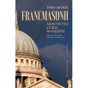 Francmasonii. Arhitectii lumii moderne