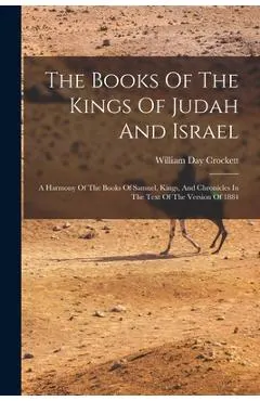 The Books Of The Kings Of Judah And Israel: A Harmony Of The Books Of Samuel, Kings, And Chronicles In The Text Of The Version Of 1884