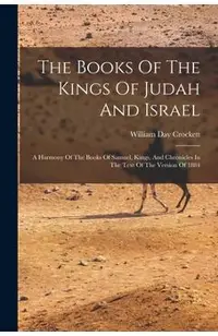 The Books Of The Kings Of Judah And Israel: A Harmony Of The Books Of Samuel, Kings, And Chronicles In The Text Of The Version Of 1884