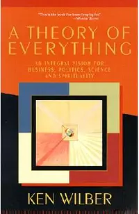 A Theory of Everything: An Integral Vision for Business, Politics, Science and Spirituality