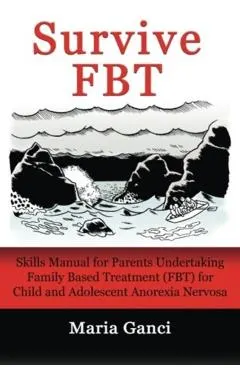 Survive Fbt: Skills Manual for Parents Undertaking Family Based Treatment (Fbt) for Child and Adolescent Anorexia Nervosa