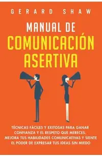 Manual de comunicacion asertiva: Tecnicas faciles y exitosas para ganar confianza y el respeto que mereces.