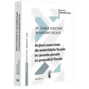 Actiunile judiciare in materie fiscala. Vol. 4. Actiuni exercitate de autoritatile fiscale in cauzele penale cu prejudicii fiscale