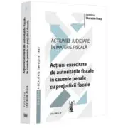 Actiunile judiciare in materie fiscala. Vol. 4. Actiuni exercitate de autoritatile fiscale in cauzele penale cu prejudicii fiscale