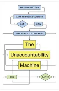 The Unaccountability Machine: Why Big Systems Make Terrible Decisions--And How the World Lost Its Mind