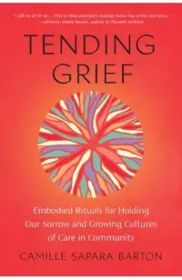 Tending Grief: Embodied Rituals for Holding Our Sorrow and Growing Cultures of Care in Community