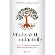 Vindeca-ti radacinile. Cum sa te eliberezi de tiparele familiale care te tin pe loc